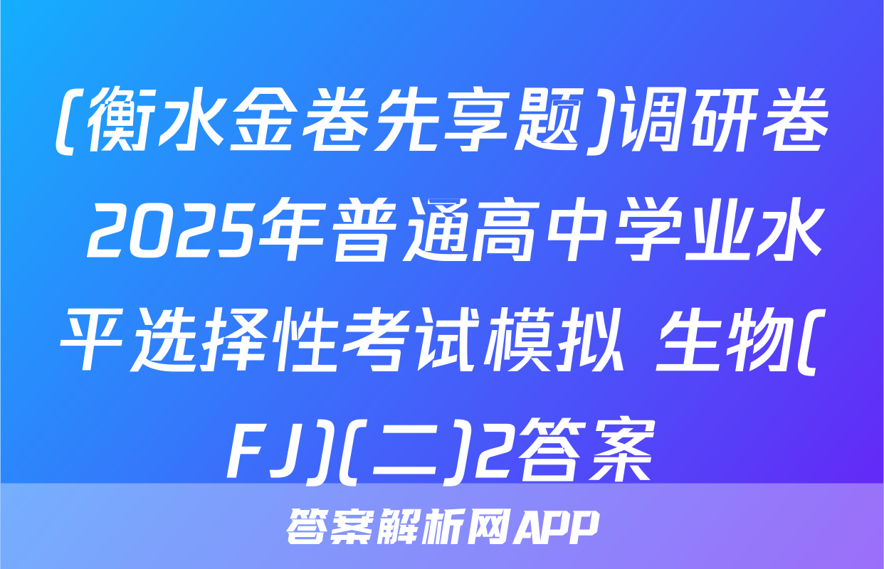 (衡水金卷先享题)调研卷 2025年普通高中学业水平选择性考试模拟 生物(FJ)(二)2答案