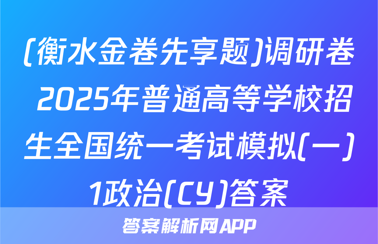 (衡水金卷先享题)调研卷 2025年普通高等学校招生全国统一考试模拟(一)1政治(CY)答案