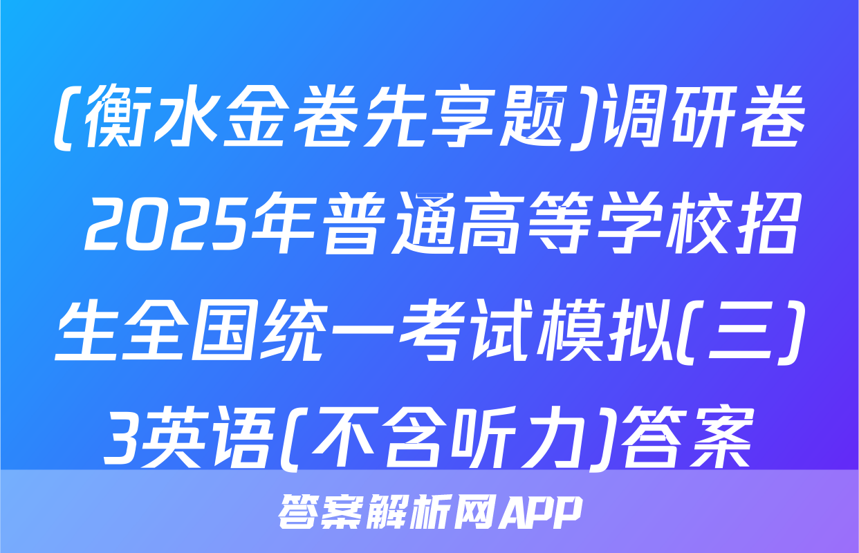 (衡水金卷先享题)调研卷 2025年普通高等学校招生全国统一考试模拟(三)3英语(不含听力)答案