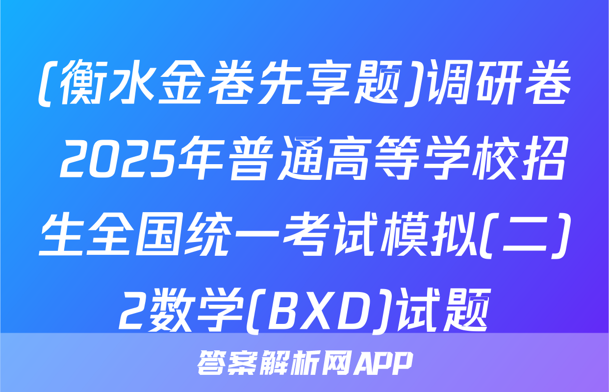 (衡水金卷先享题)调研卷 2025年普通高等学校招生全国统一考试模拟(二)2数学(BXD)试题