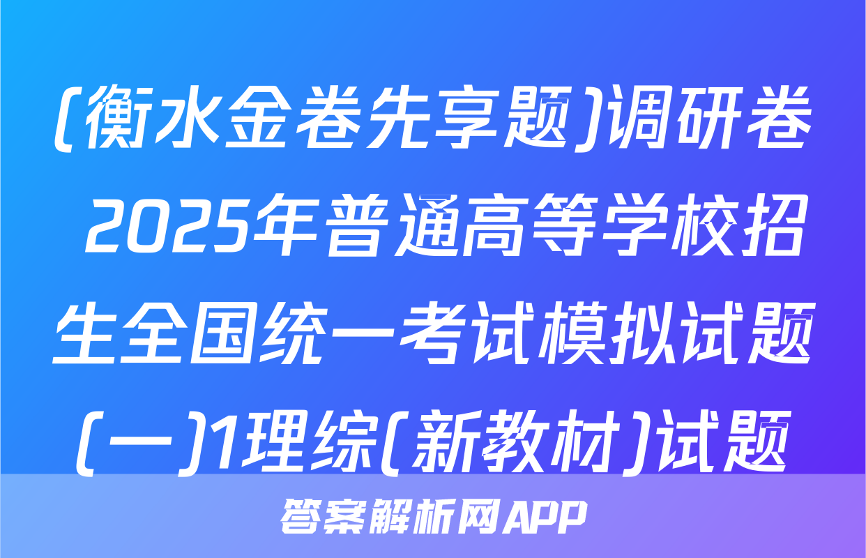 (衡水金卷先享题)调研卷 2025年普通高等学校招生全国统一考试模拟试题(一)1理综(新教材)试题