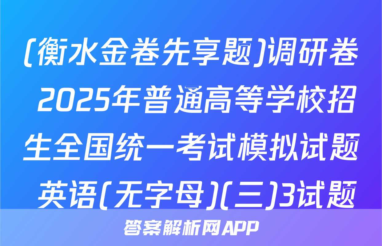 (衡水金卷先享题)调研卷 2025年普通高等学校招生全国统一考试模拟试题 英语(无字母)(三)3试题