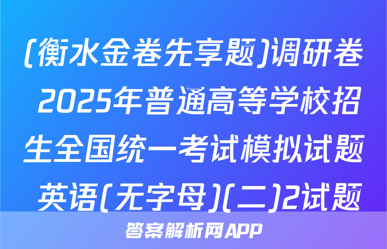 (衡水金卷先享题)调研卷 2025年普通高等学校招生全国统一考试模拟试题 英语(无字母)(二)2试题