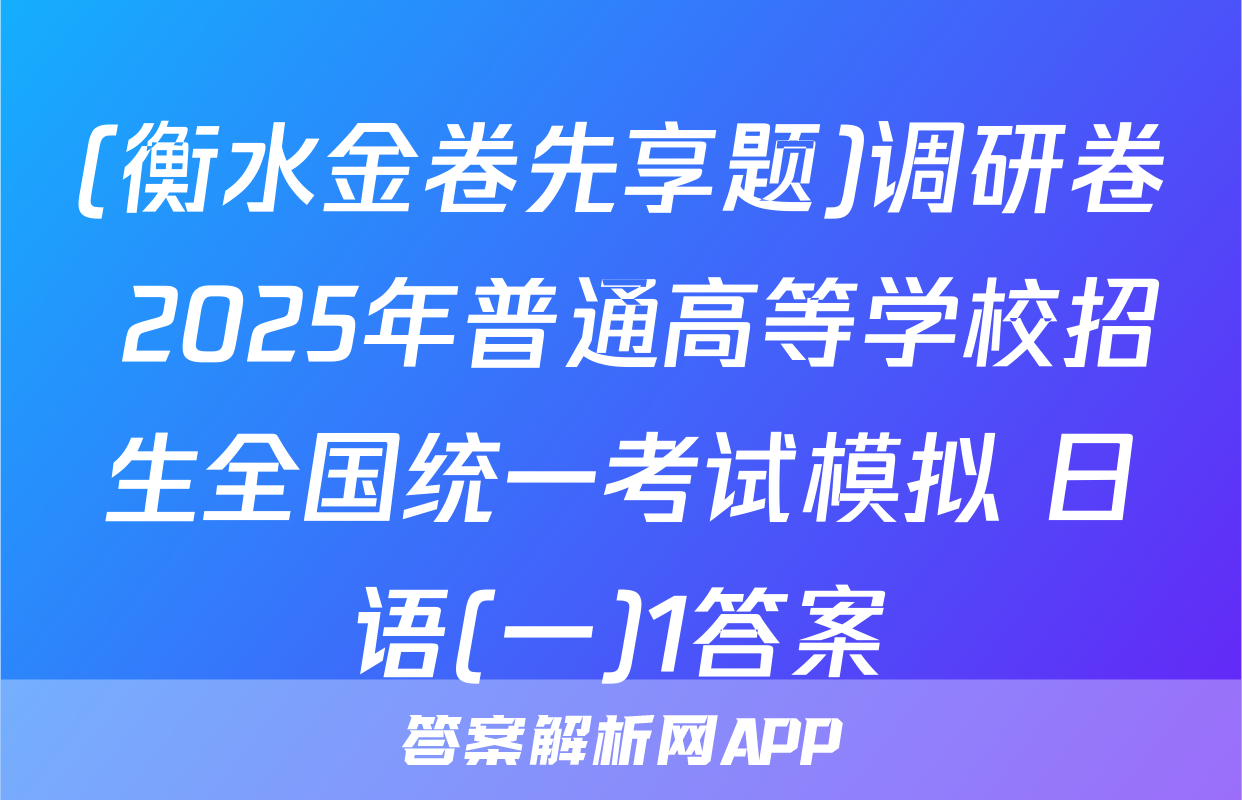 (衡水金卷先享题)调研卷 2025年普通高等学校招生全国统一考试模拟 日语(一)1答案