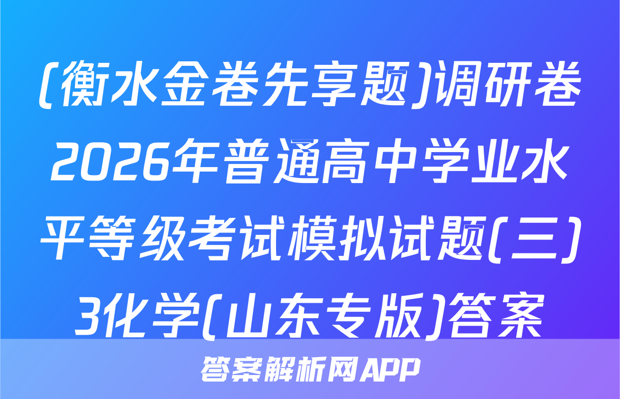 (衡水金卷先享题)调研卷2026年普通高中学业水平等级考试模拟试题(三)3化学(山东专版)答案