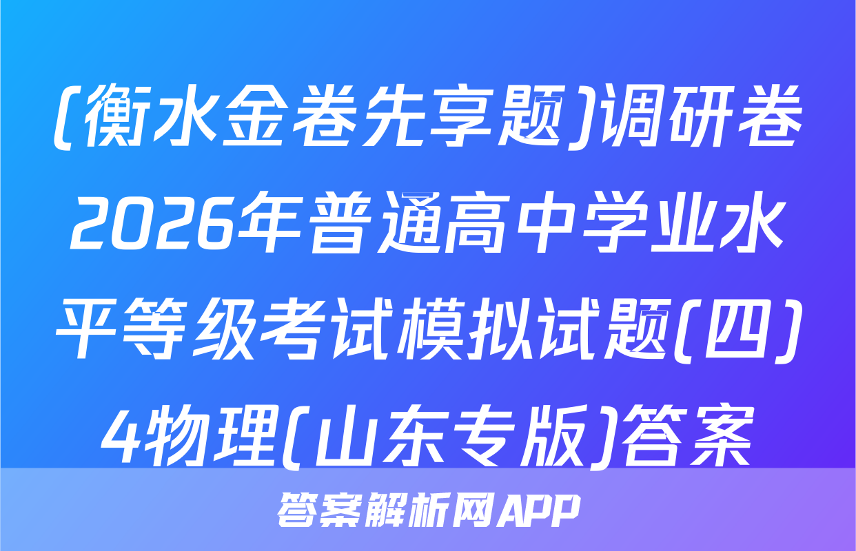 (衡水金卷先享题)调研卷2026年普通高中学业水平等级考试模拟试题(四)4物理(山东专版)答案