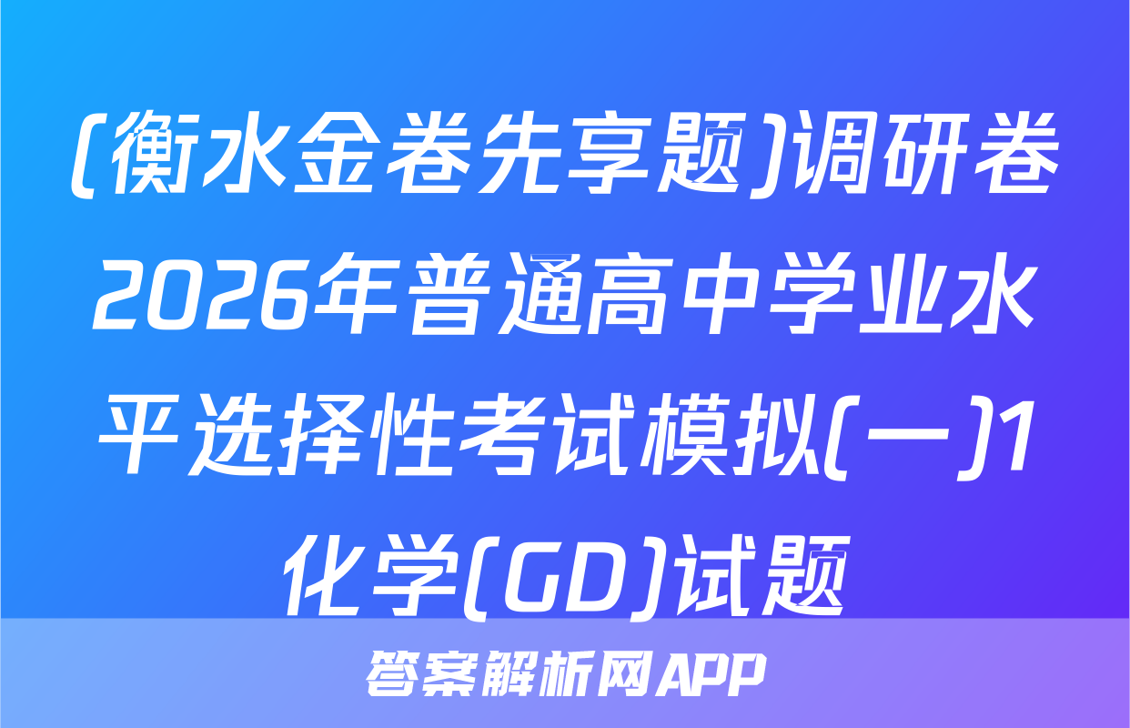 (衡水金卷先享题)调研卷2026年普通高中学业水平选择性考试模拟(一)1化学(GD)试题