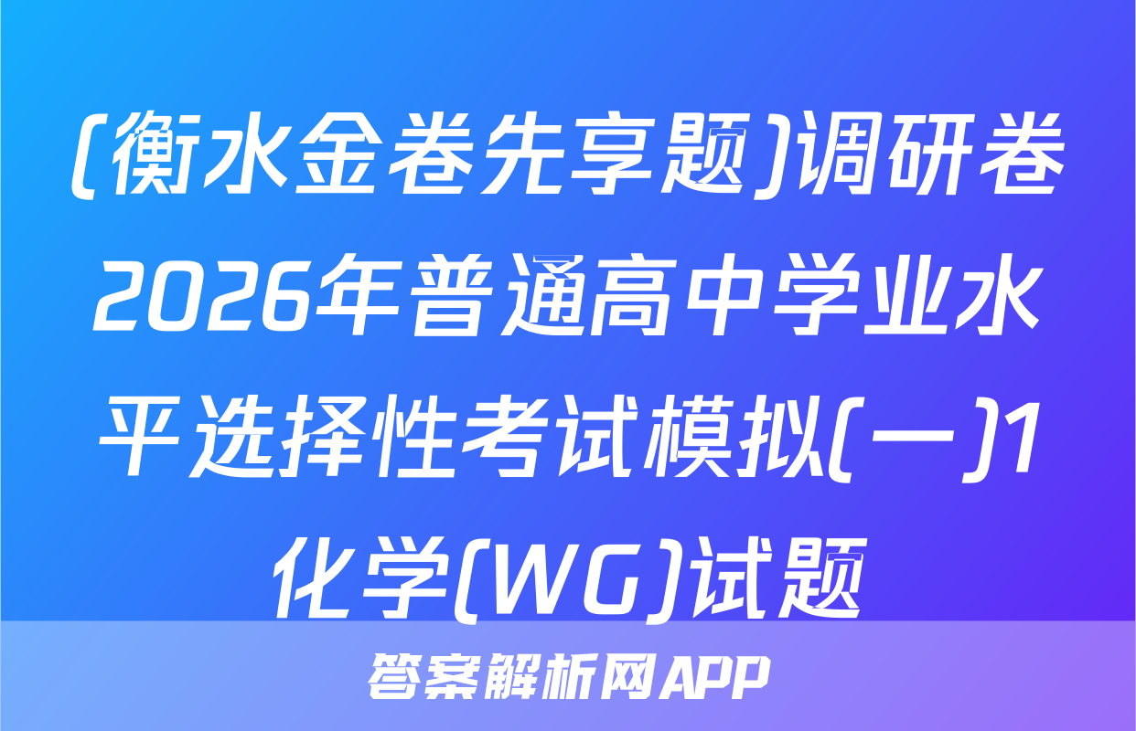 (衡水金卷先享题)调研卷2026年普通高中学业水平选择性考试模拟(一)1化学(WG)试题
