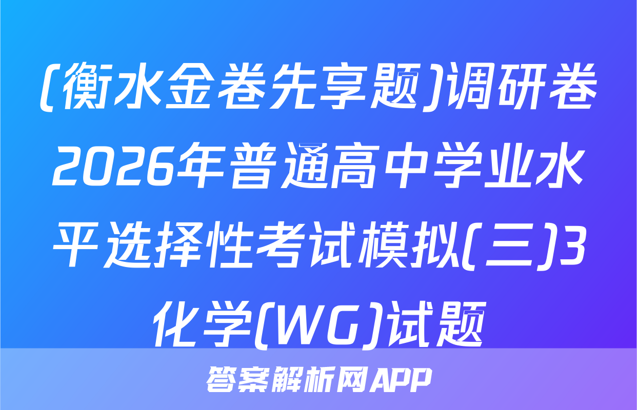 (衡水金卷先享题)调研卷2026年普通高中学业水平选择性考试模拟(三)3化学(WG)试题
