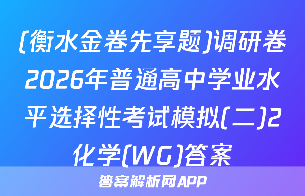 (衡水金卷先享题)调研卷2026年普通高中学业水平选择性考试模拟(二)2化学(WG)答案