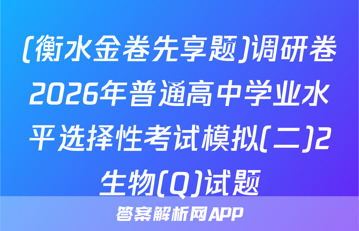(衡水金卷先享题)调研卷2026年普通高中学业水平选择性考试模拟(二)2生物(Q)试题