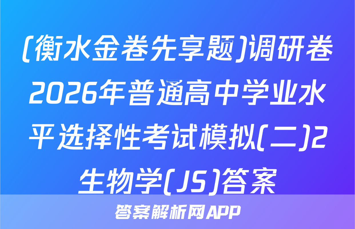 (衡水金卷先享题)调研卷2026年普通高中学业水平选择性考试模拟(二)2生物学(JS)答案