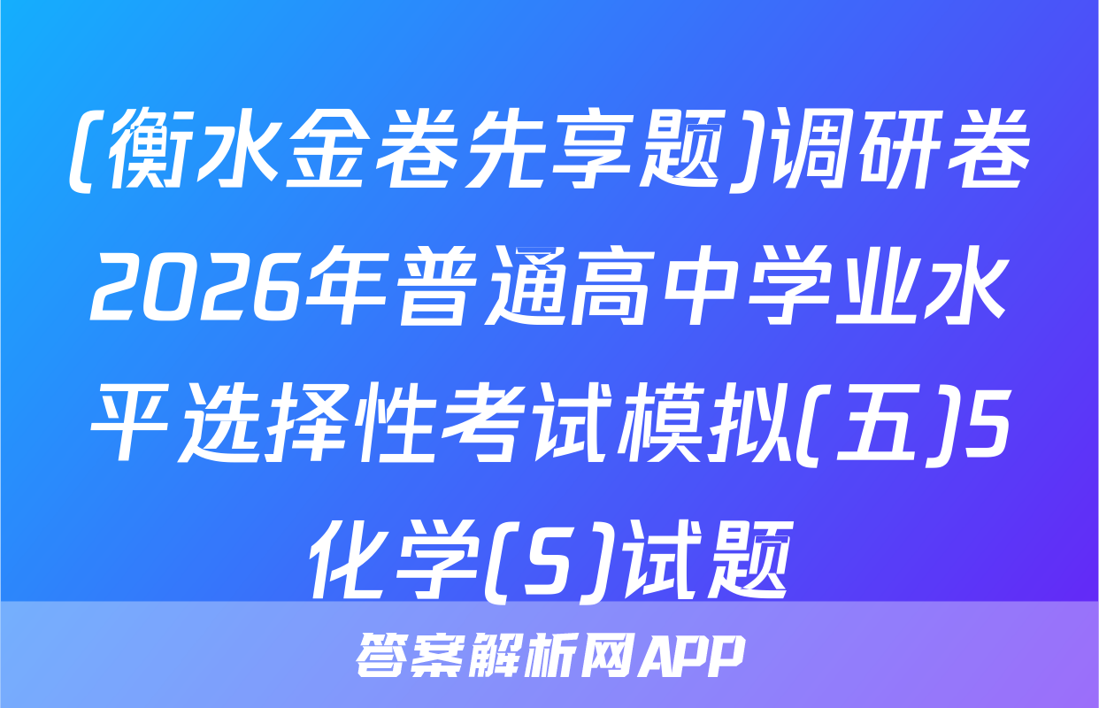 (衡水金卷先享题)调研卷2026年普通高中学业水平选择性考试模拟(五)5化学(S)试题