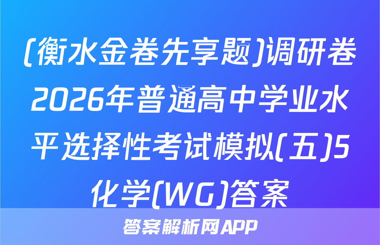 (衡水金卷先享题)调研卷2026年普通高中学业水平选择性考试模拟(五)5化学(WG)答案