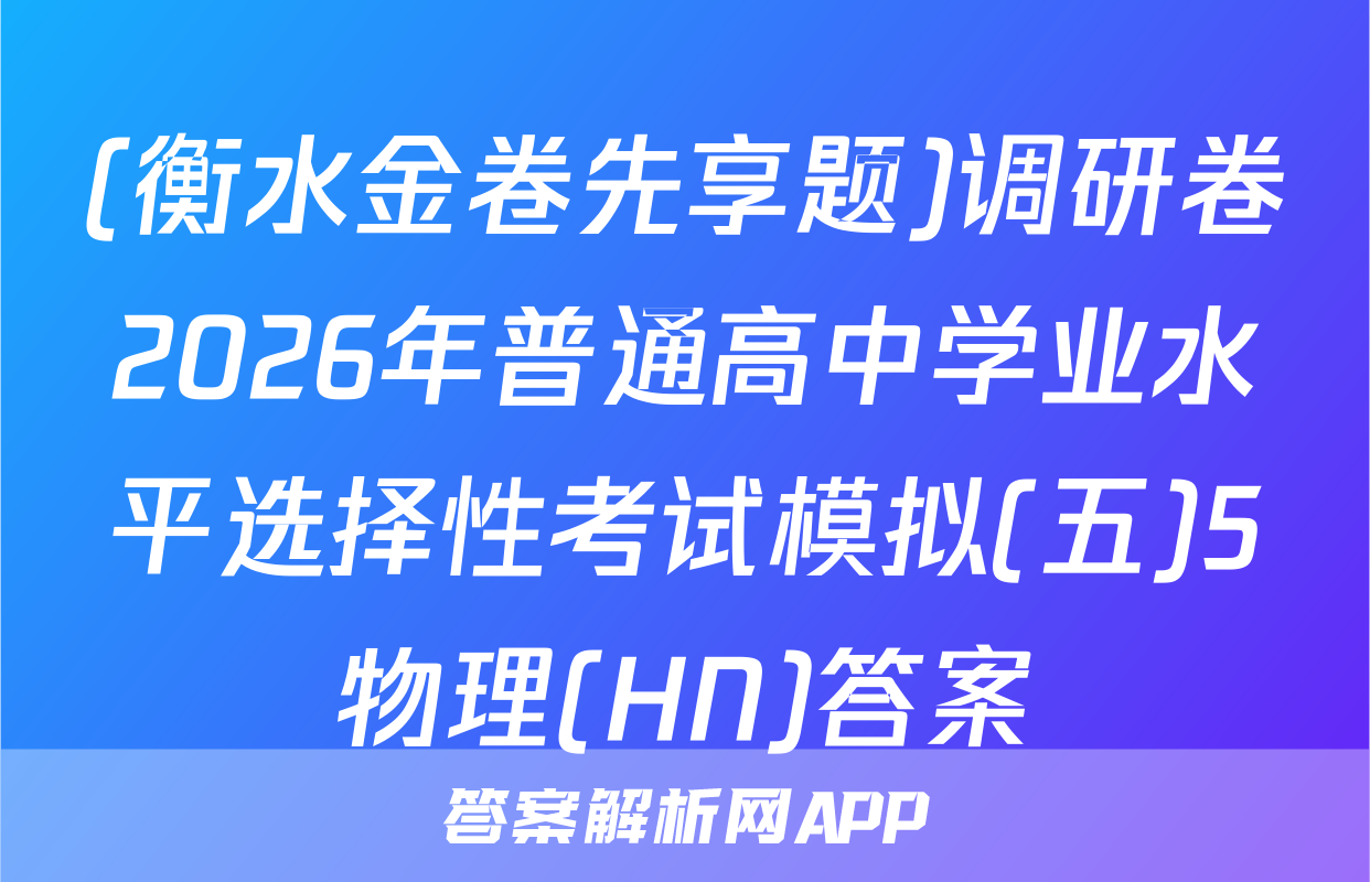 (衡水金卷先享题)调研卷2026年普通高中学业水平选择性考试模拟(五)5物理(HN)答案