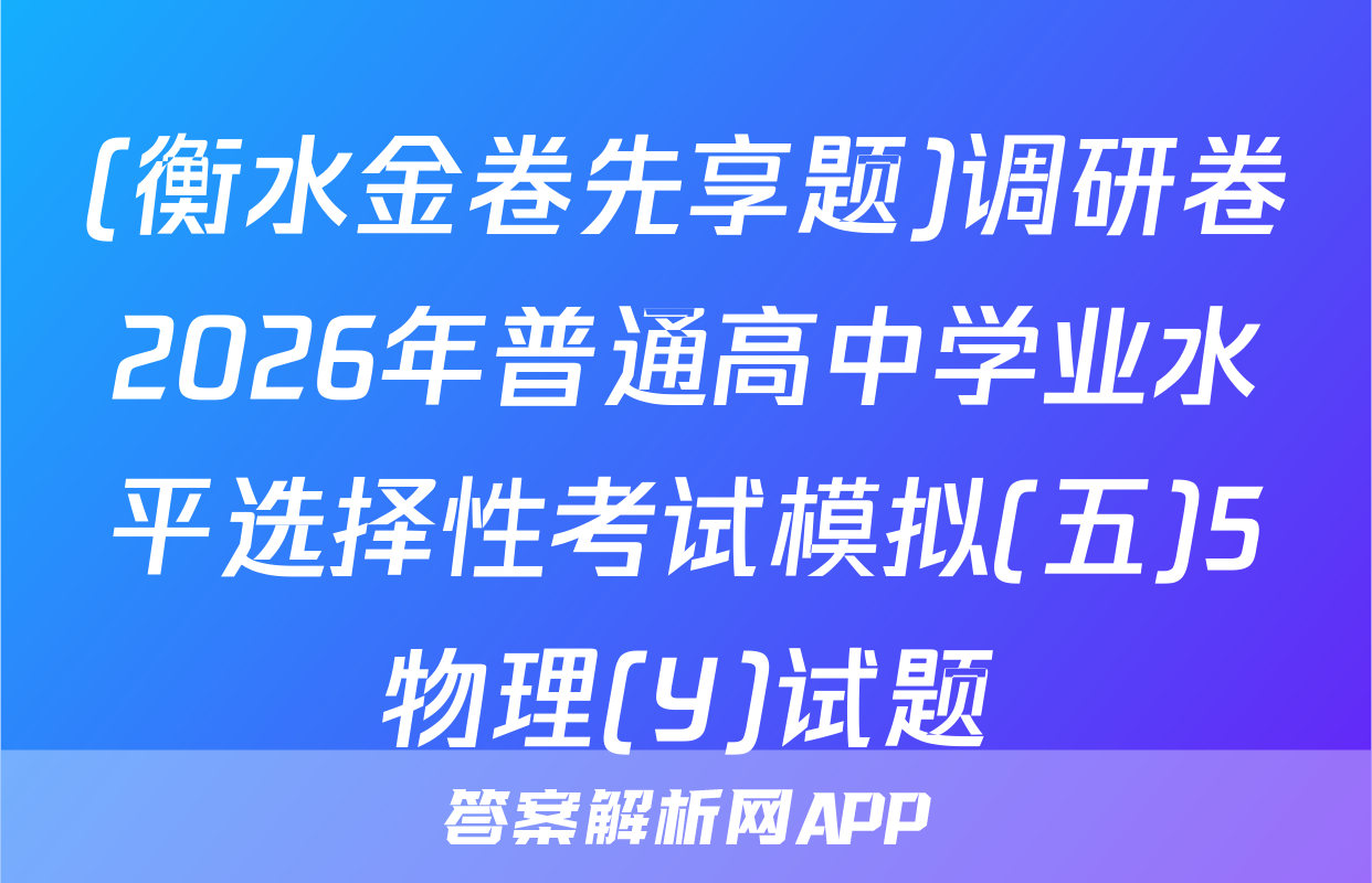 (衡水金卷先享题)调研卷2026年普通高中学业水平选择性考试模拟(五)5物理(Y)试题