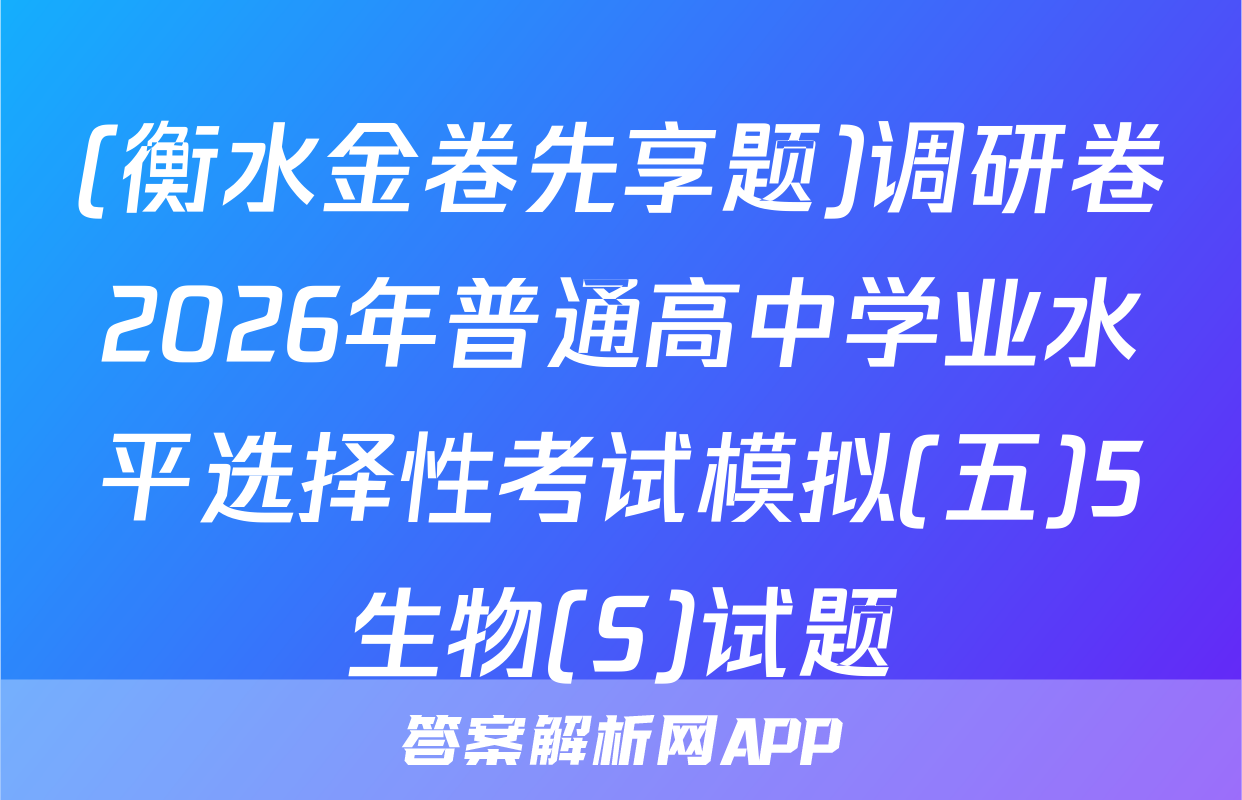 (衡水金卷先享题)调研卷2026年普通高中学业水平选择性考试模拟(五)5生物(S)试题