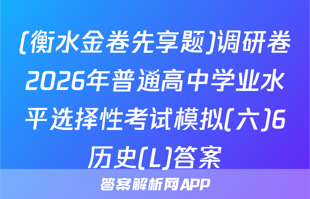 (衡水金卷先享题)调研卷2026年普通高中学业水平选择性考试模拟(六)6历史(L)答案