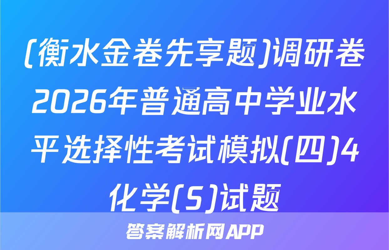 (衡水金卷先享题)调研卷2026年普通高中学业水平选择性考试模拟(四)4化学(S)试题