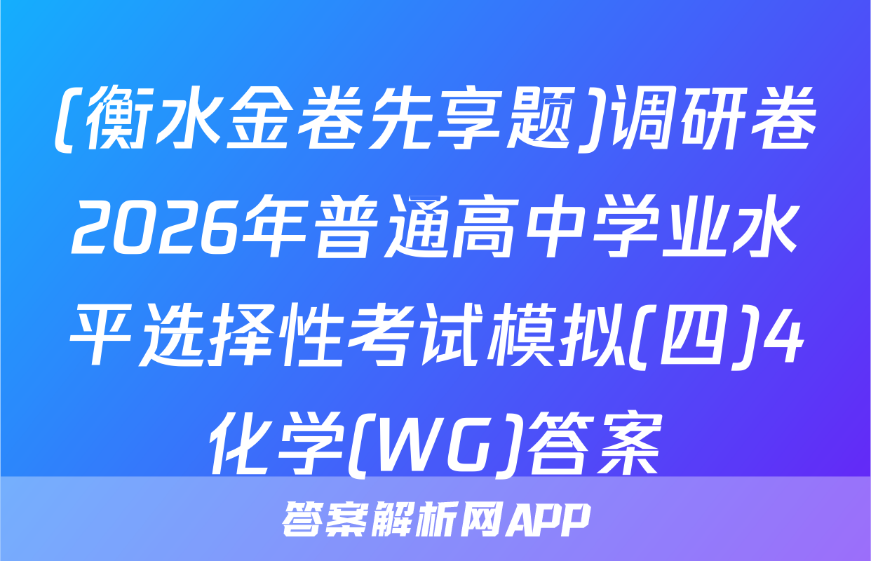 (衡水金卷先享题)调研卷2026年普通高中学业水平选择性考试模拟(四)4化学(WG)答案