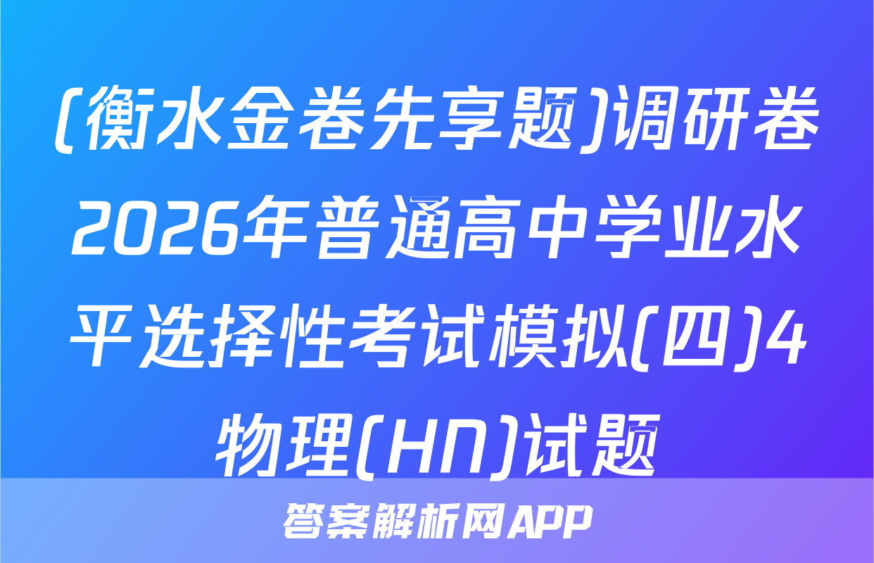 (衡水金卷先享题)调研卷2026年普通高中学业水平选择性考试模拟(四)4物理(HN)试题