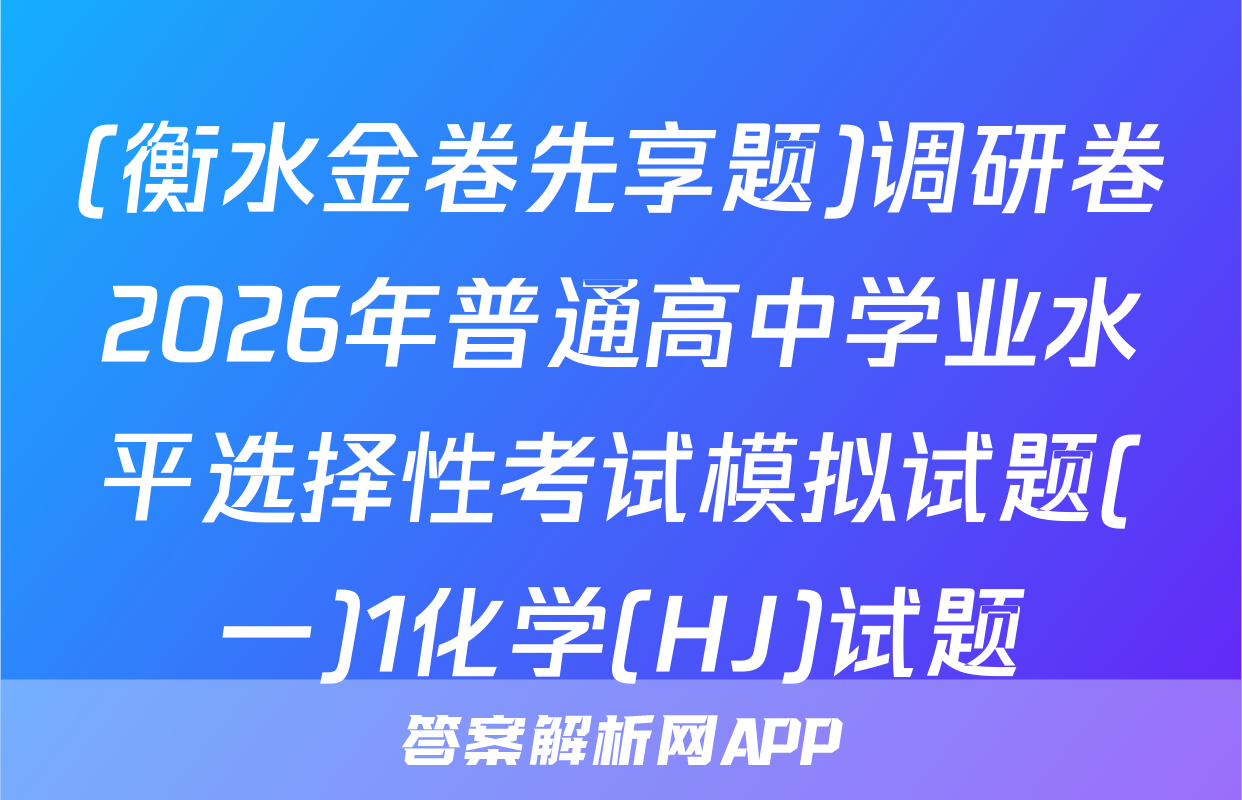 (衡水金卷先享题)调研卷2026年普通高中学业水平选择性考试模拟试题(一)1化学(HJ)试题