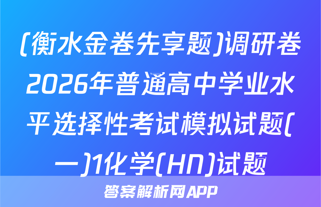 (衡水金卷先享题)调研卷2026年普通高中学业水平选择性考试模拟试题(一)1化学(HN)试题