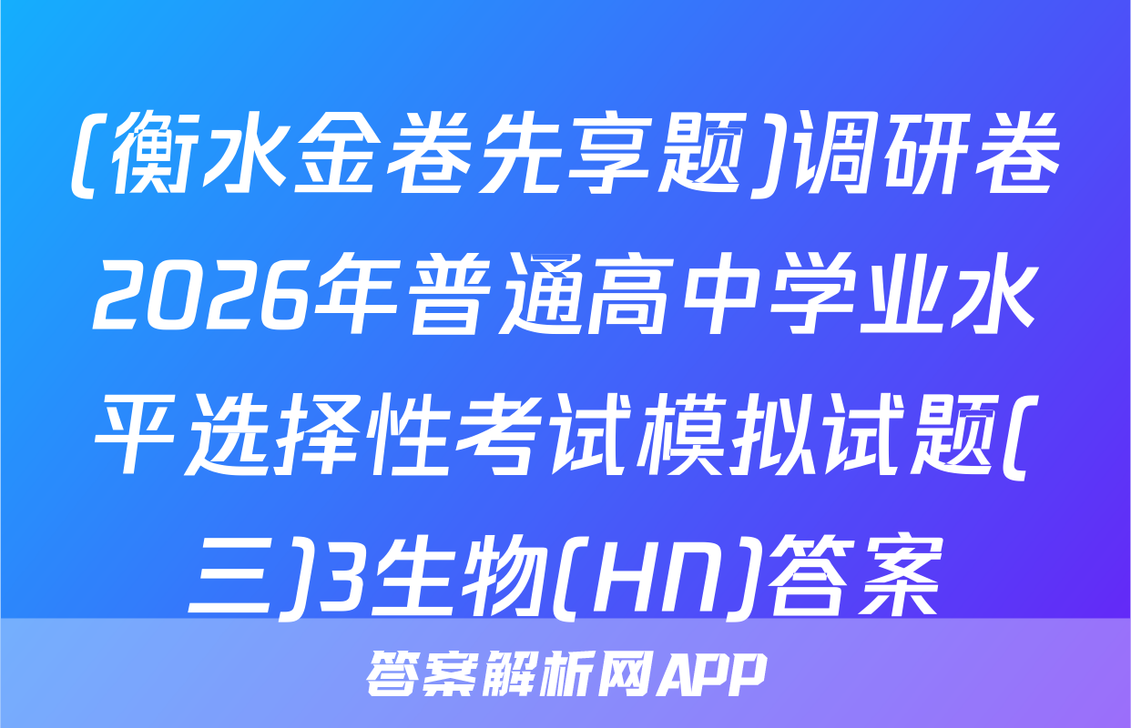 (衡水金卷先享题)调研卷2026年普通高中学业水平选择性考试模拟试题(三)3生物(HN)答案