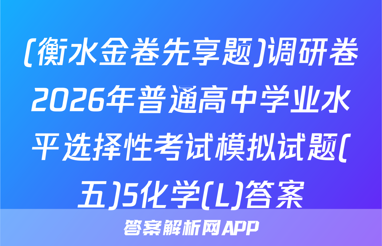 (衡水金卷先享题)调研卷2026年普通高中学业水平选择性考试模拟试题(五)5化学(L)答案