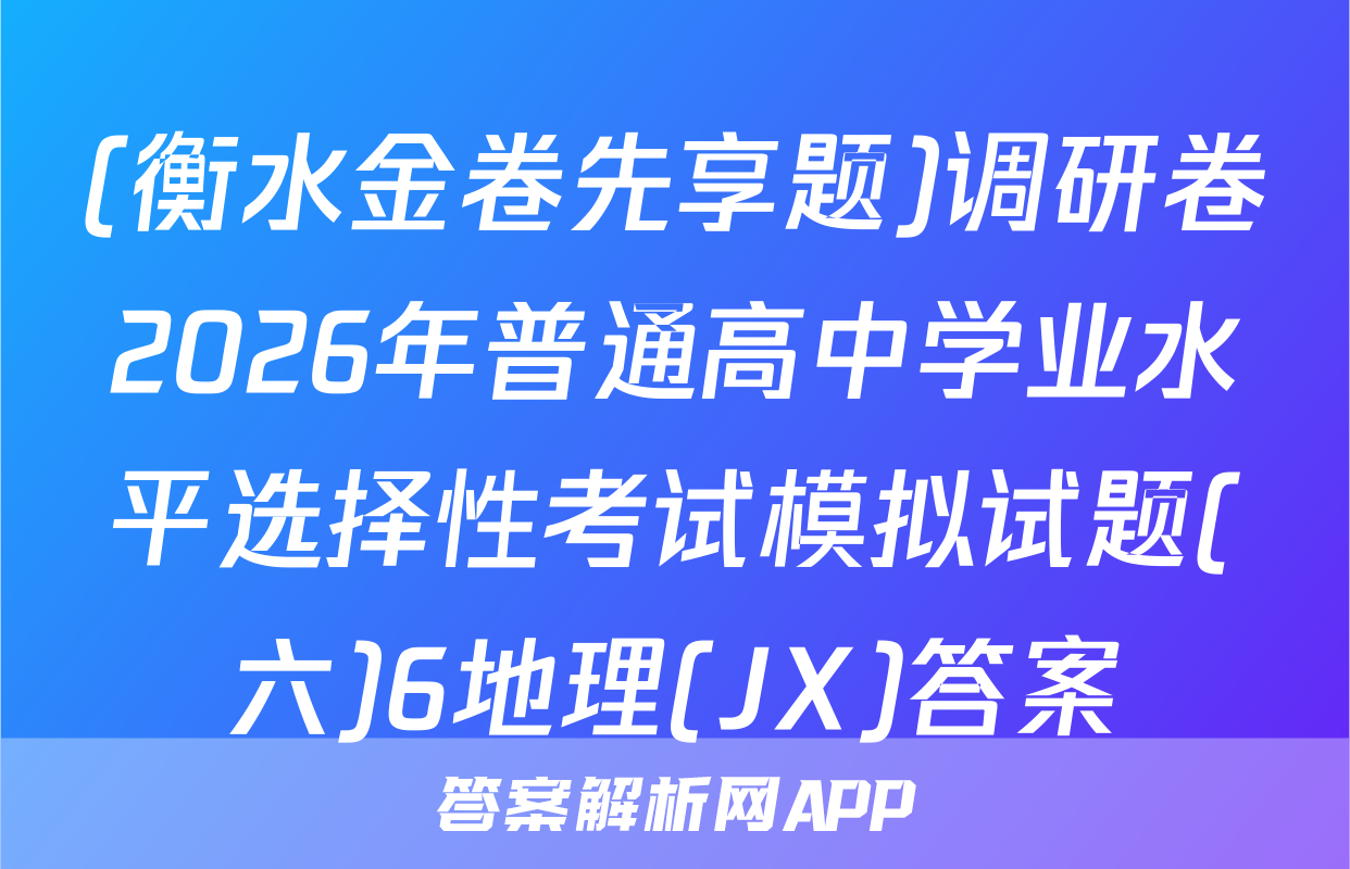 (衡水金卷先享题)调研卷2026年普通高中学业水平选择性考试模拟试题(六)6地理(JX)答案