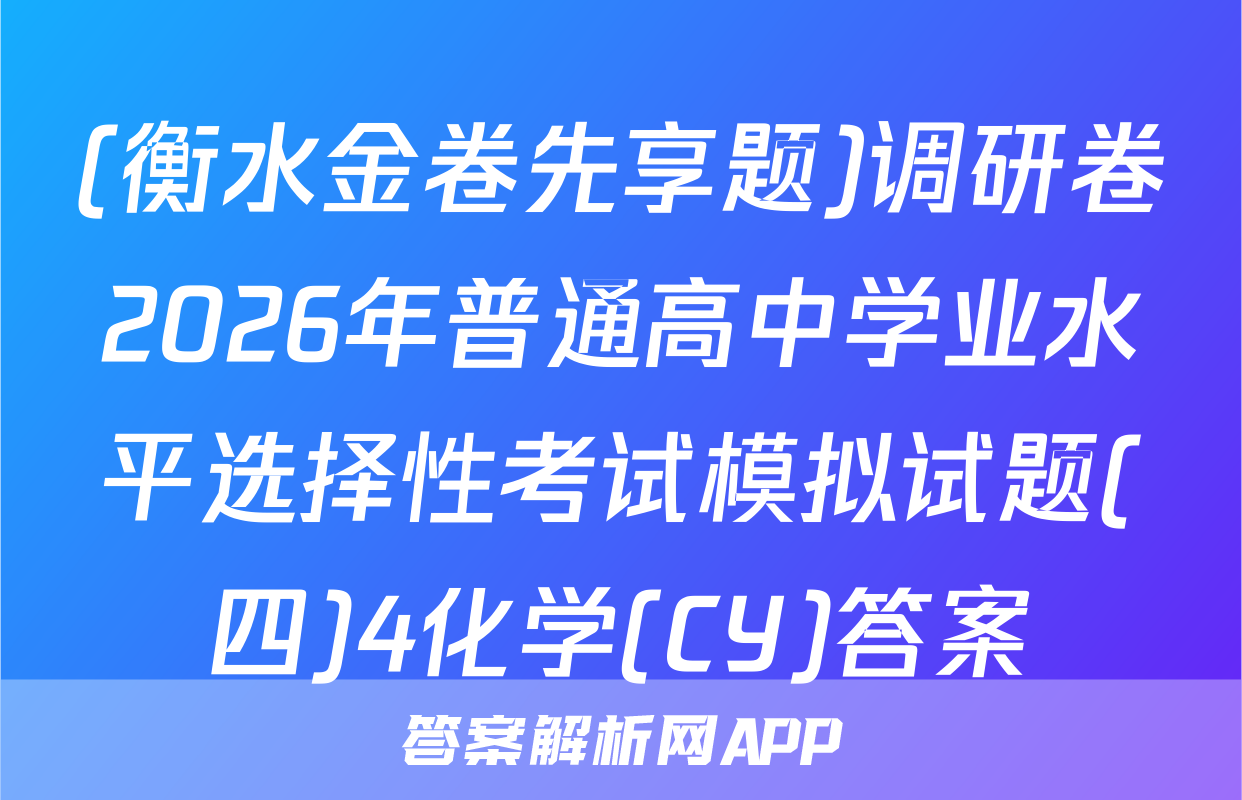 (衡水金卷先享题)调研卷2026年普通高中学业水平选择性考试模拟试题(四)4化学(CY)答案