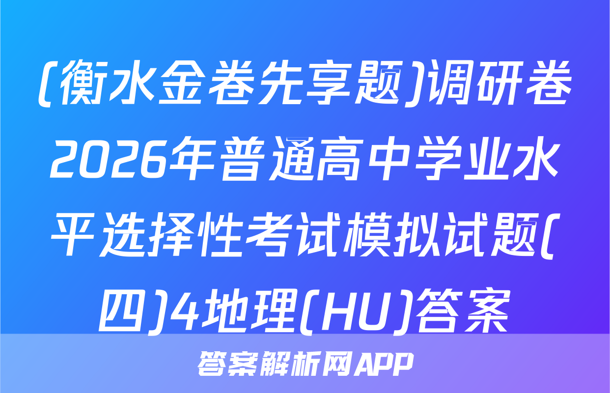(衡水金卷先享题)调研卷2026年普通高中学业水平选择性考试模拟试题(四)4地理(HU)答案