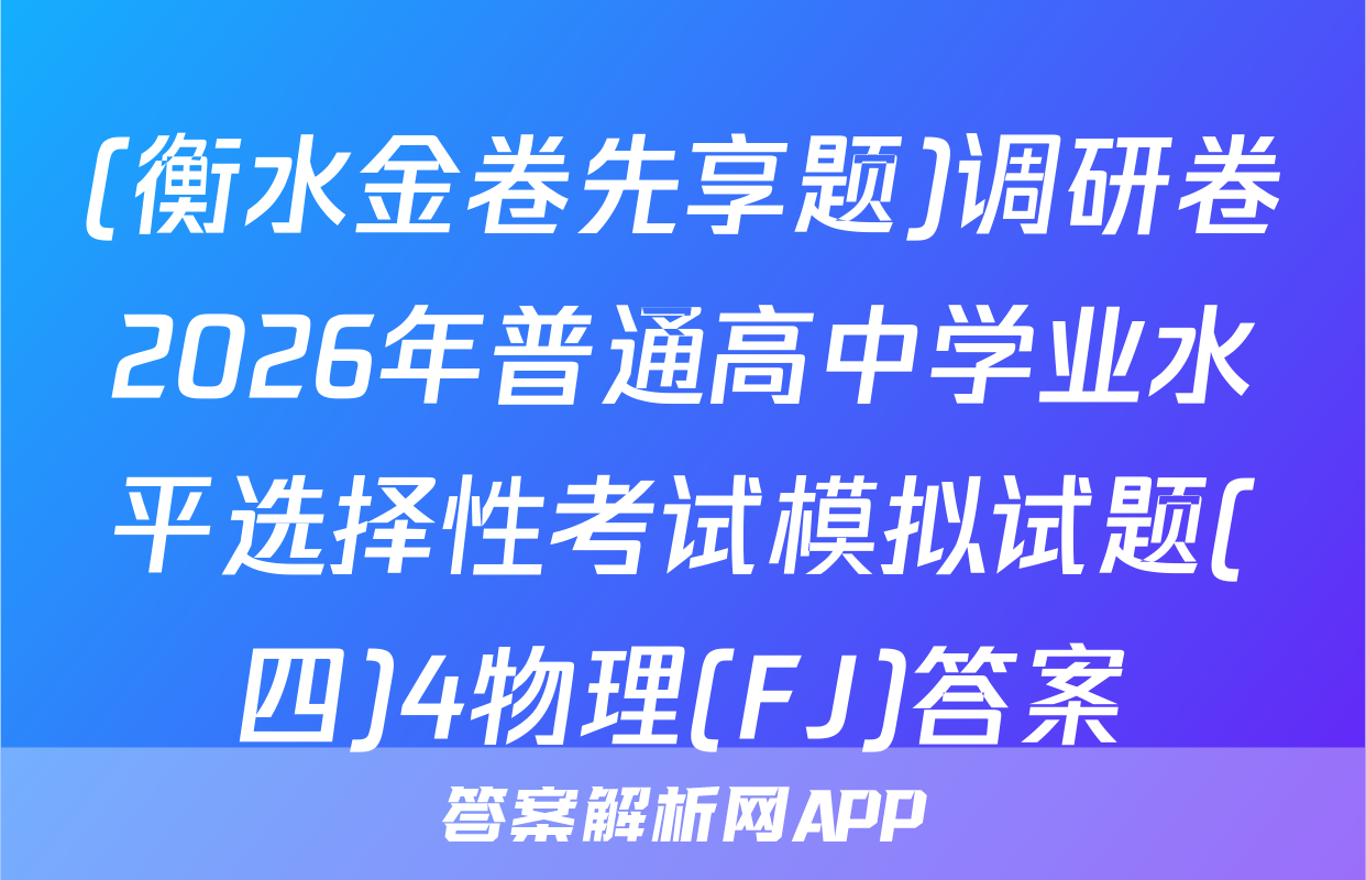 (衡水金卷先享题)调研卷2026年普通高中学业水平选择性考试模拟试题(四)4物理(FJ)答案