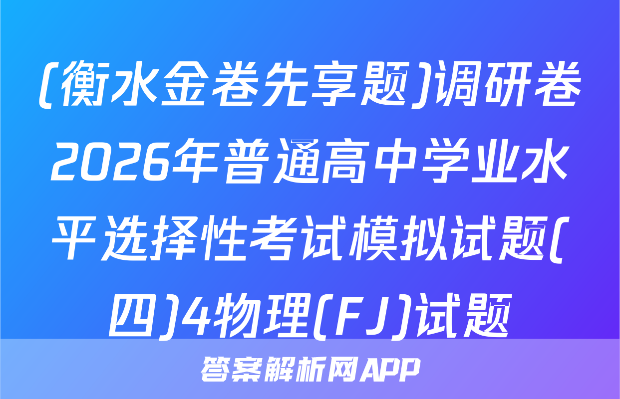 (衡水金卷先享题)调研卷2026年普通高中学业水平选择性考试模拟试题(四)4物理(FJ)试题