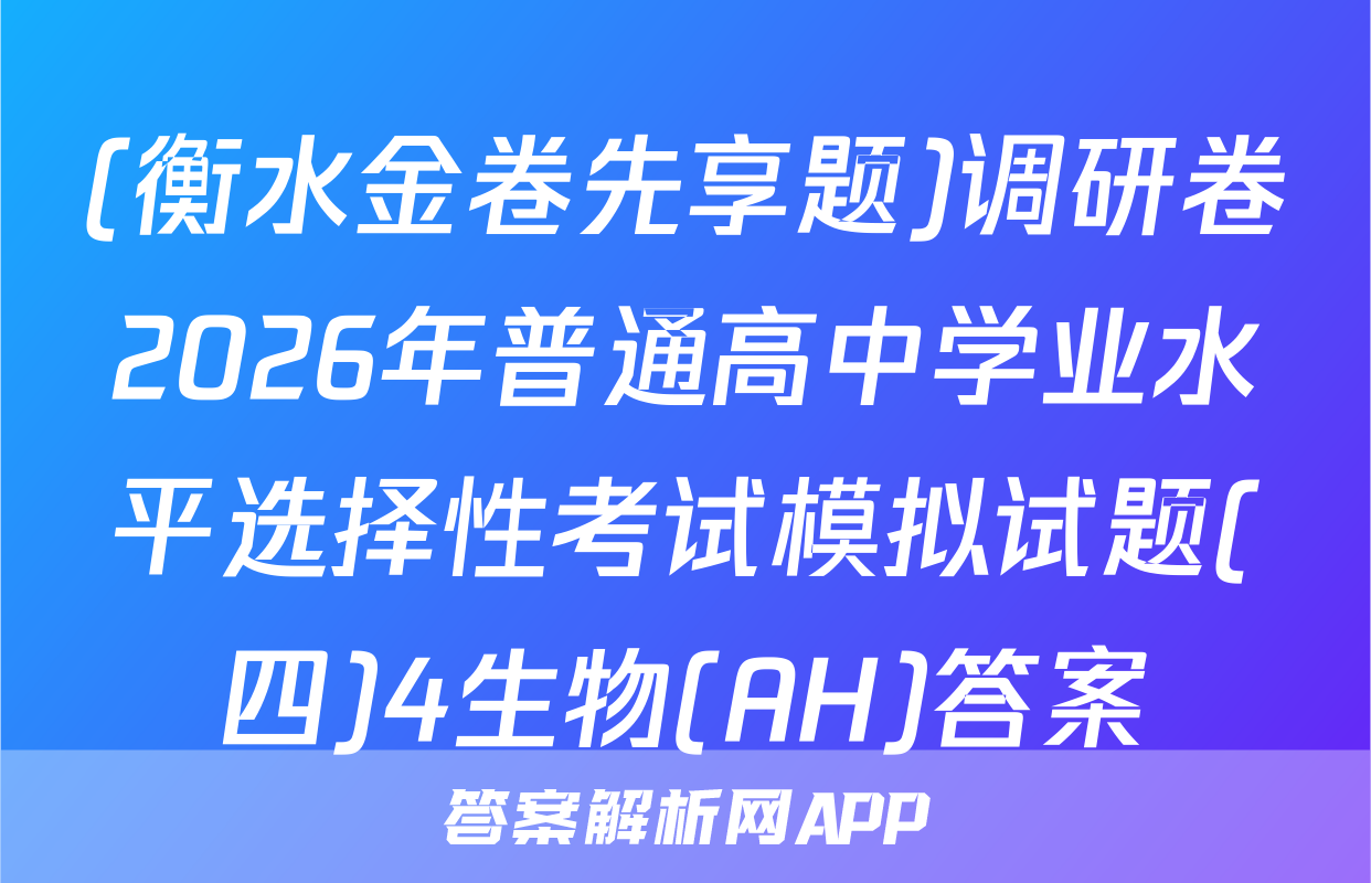 (衡水金卷先享题)调研卷2026年普通高中学业水平选择性考试模拟试题(四)4生物(AH)答案