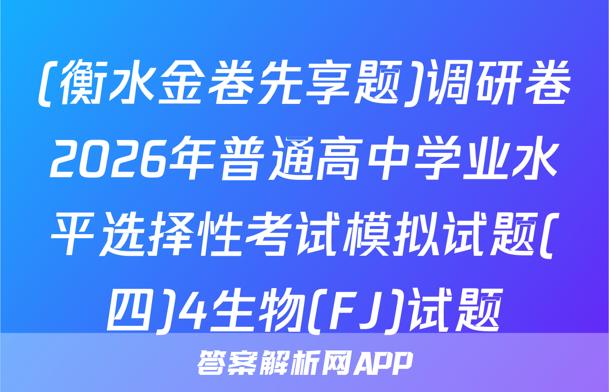 (衡水金卷先享题)调研卷2026年普通高中学业水平选择性考试模拟试题(四)4生物(FJ)试题