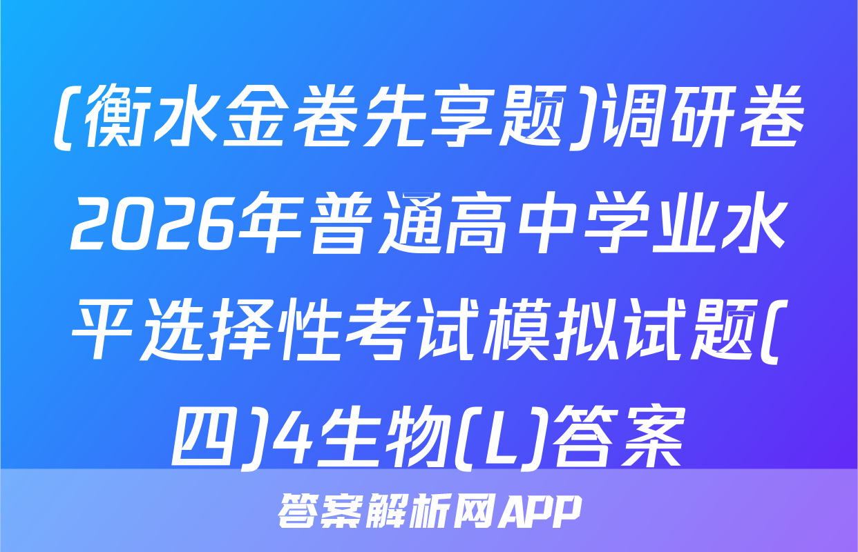 (衡水金卷先享题)调研卷2026年普通高中学业水平选择性考试模拟试题(四)4生物(L)答案
