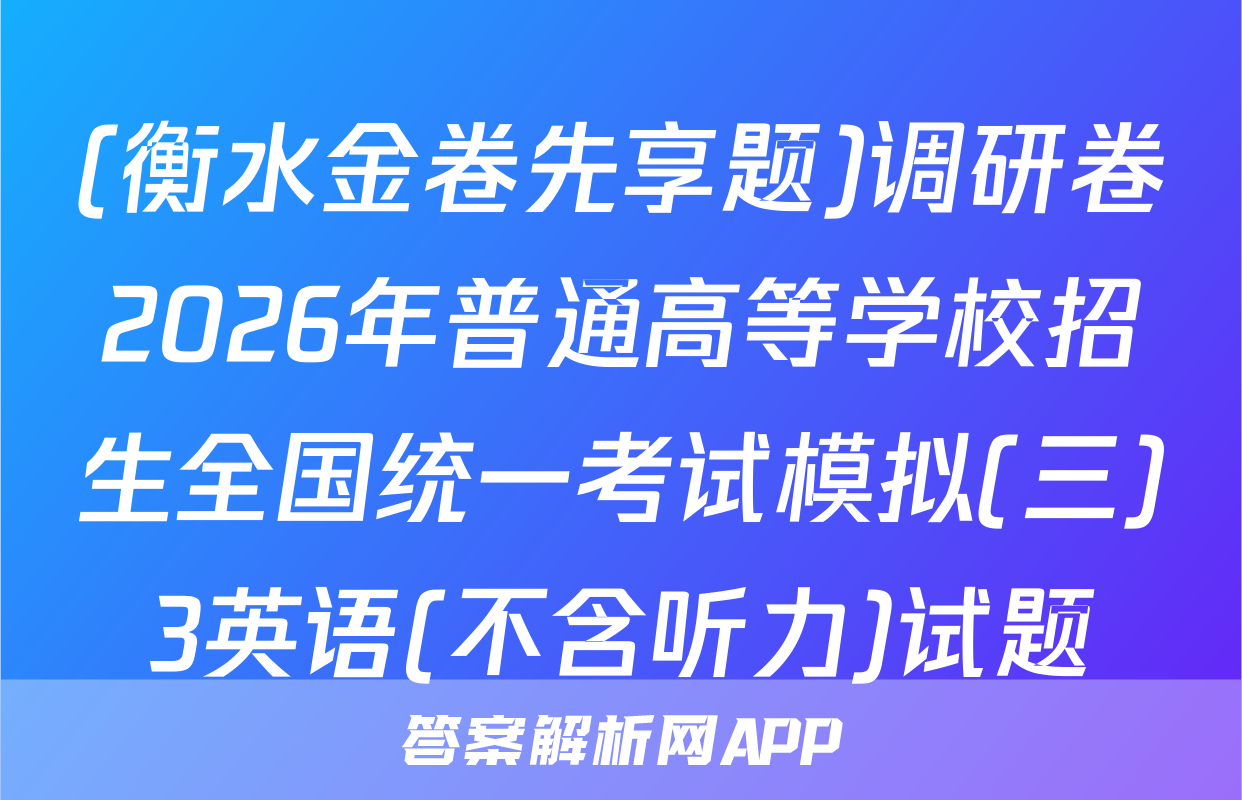 (衡水金卷先享题)调研卷2026年普通高等学校招生全国统一考试模拟(三)3英语(不含听力)试题