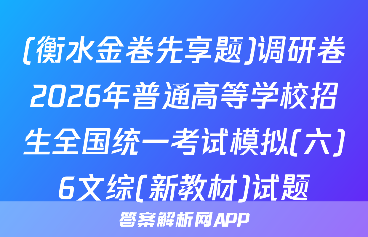 (衡水金卷先享题)调研卷2026年普通高等学校招生全国统一考试模拟(六)6文综(新教材)试题