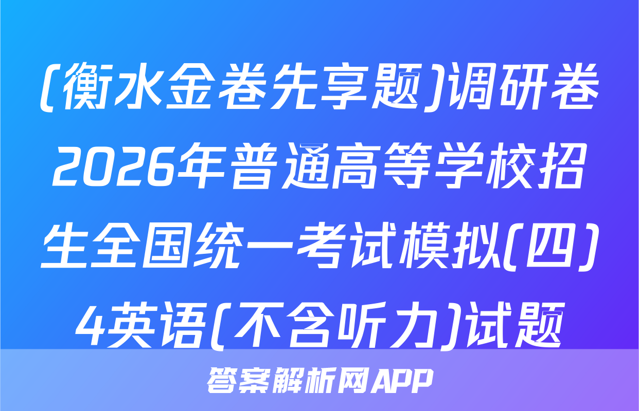 (衡水金卷先享题)调研卷2026年普通高等学校招生全国统一考试模拟(四)4英语(不含听力)试题