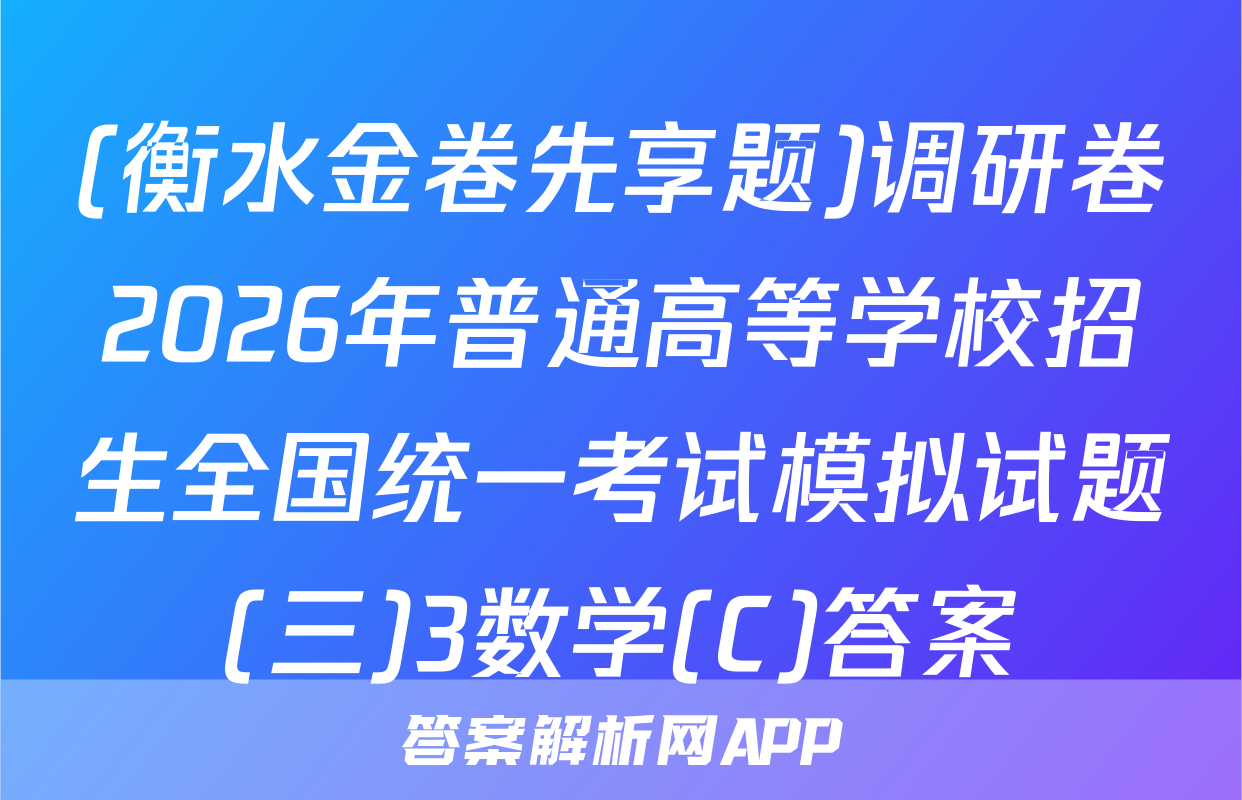 (衡水金卷先享题)调研卷2026年普通高等学校招生全国统一考试模拟试题(三)3数学(C)答案