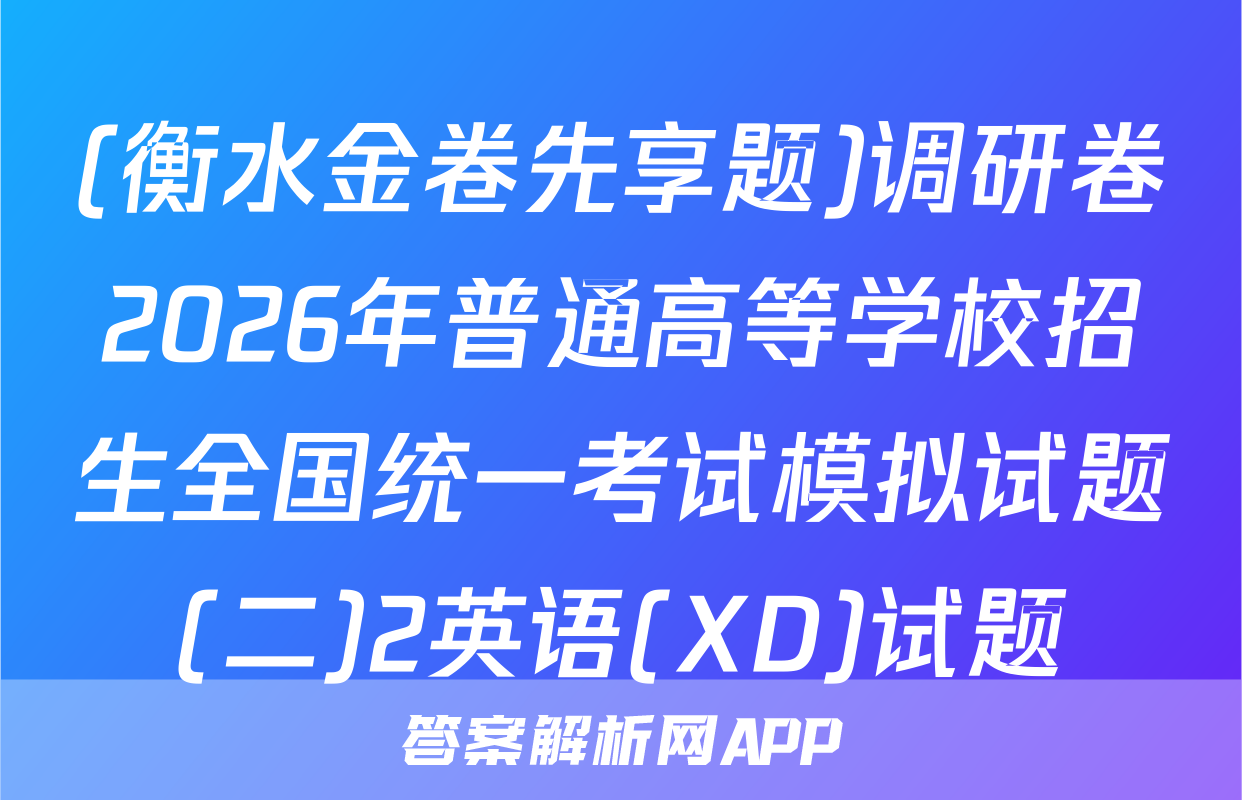 (衡水金卷先享题)调研卷2026年普通高等学校招生全国统一考试模拟试题(二)2英语(XD)试题