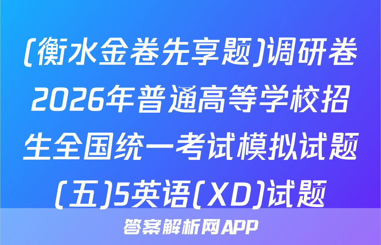 (衡水金卷先享题)调研卷2026年普通高等学校招生全国统一考试模拟试题(五)5英语(XD)试题