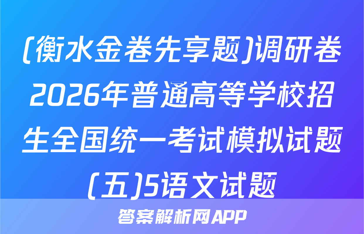 (衡水金卷先享题)调研卷2026年普通高等学校招生全国统一考试模拟试题(五)5语文试题