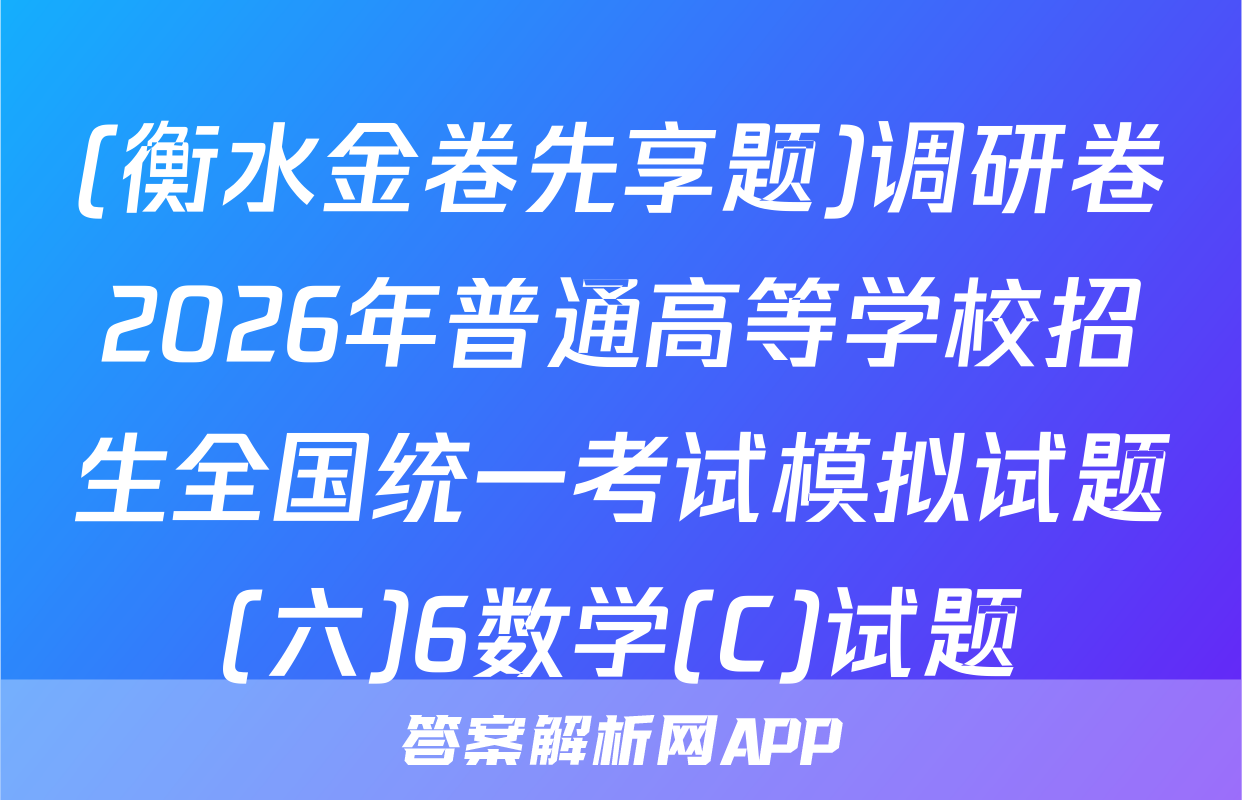 (衡水金卷先享题)调研卷2026年普通高等学校招生全国统一考试模拟试题(六)6数学(C)试题