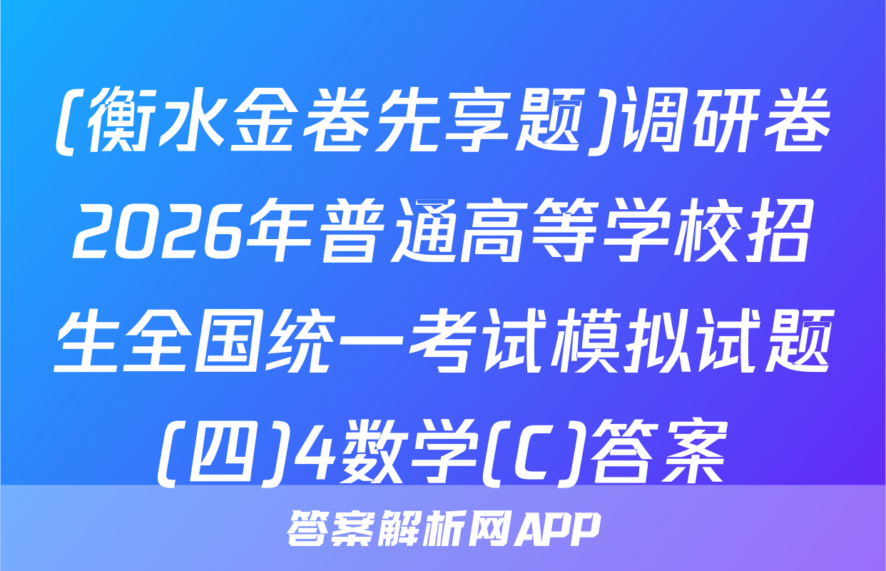 (衡水金卷先享题)调研卷2026年普通高等学校招生全国统一考试模拟试题(四)4数学(C)答案