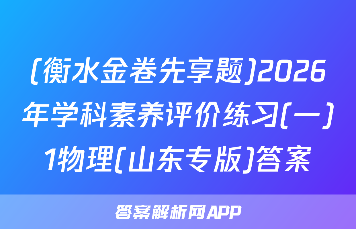 (衡水金卷先享题)2026年学科素养评价练习(一)1物理(山东专版)答案