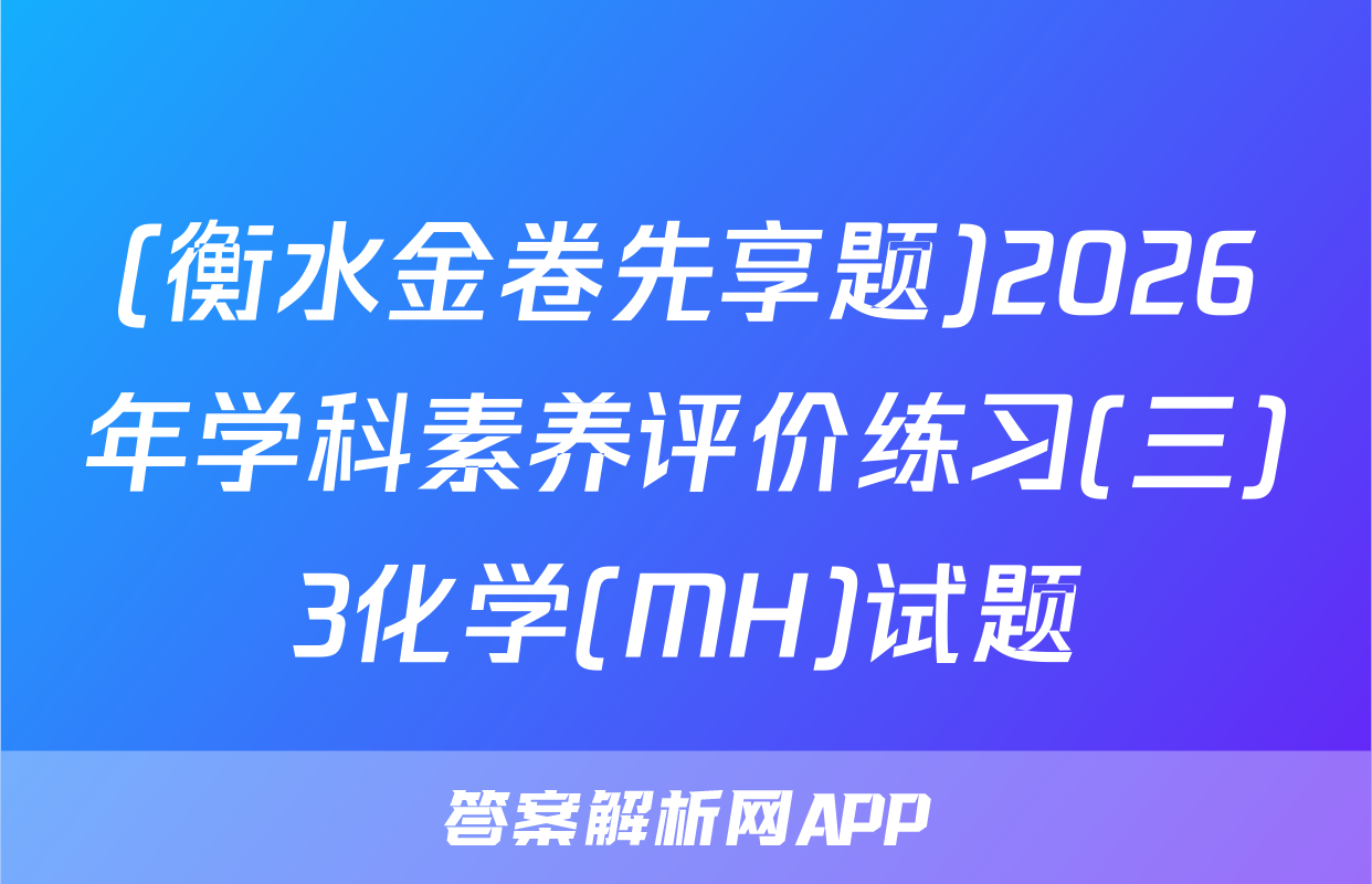 (衡水金卷先享题)2026年学科素养评价练习(三)3化学(MH)试题