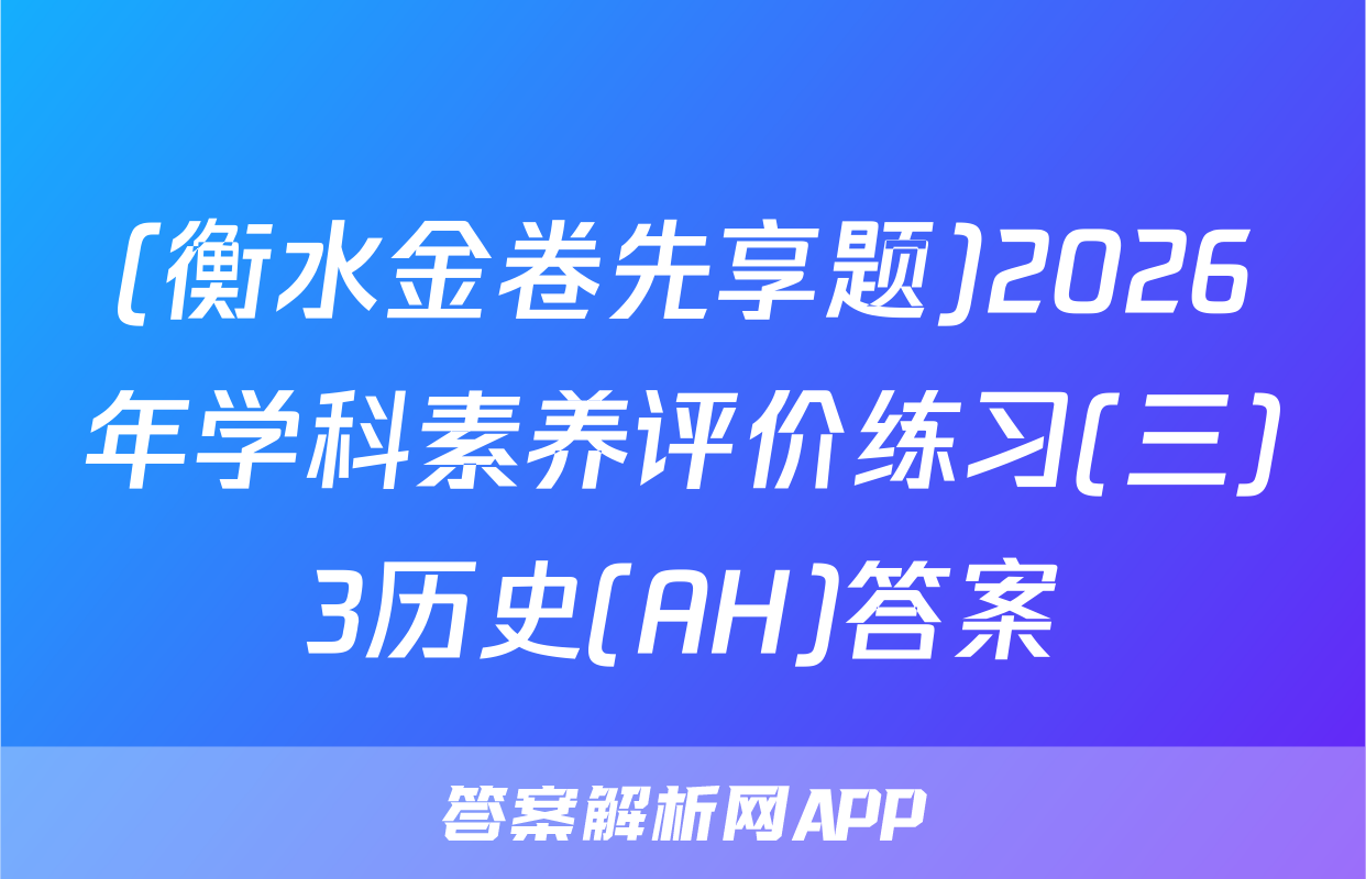 (衡水金卷先享题)2026年学科素养评价练习(三)3历史(AH)答案