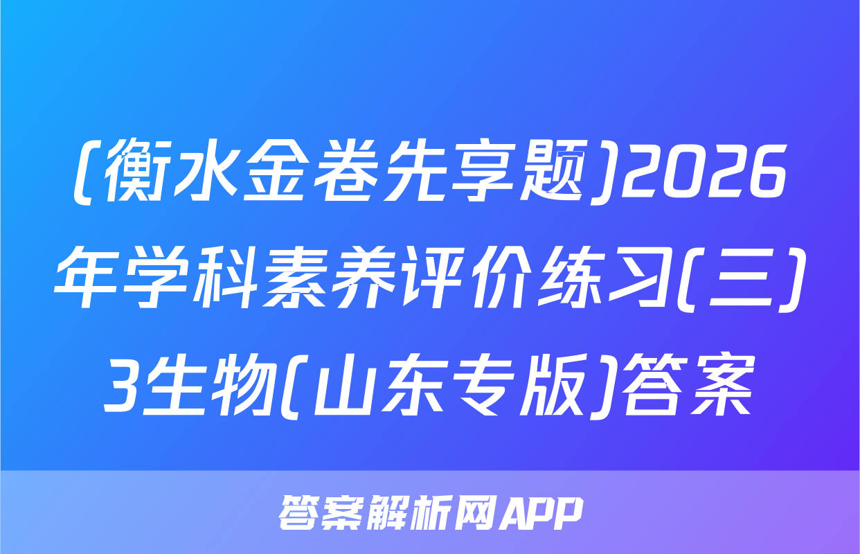 (衡水金卷先享题)2026年学科素养评价练习(三)3生物(山东专版)答案